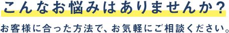 お客様にあった方法で、お気軽にご相談ください。