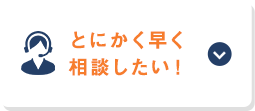 とにかく早く相談したい！