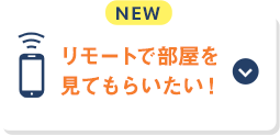 リモートで実際に部屋を見て相談したい！