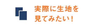 実際に生地を見てみたい！