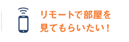 リモートで実際に部屋を見て相談したい！