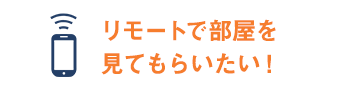 リモートで実際に部屋を見て相談したい！