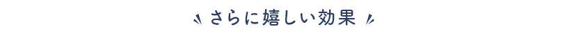 さらに嬉しい効果