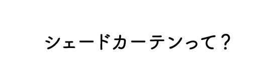 シェードカーテンって?