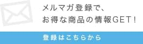 メルマガ登録で、お得な商品の情報GET！