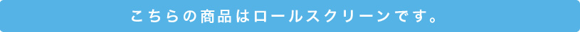 こちらの商品はロールスクリーンです