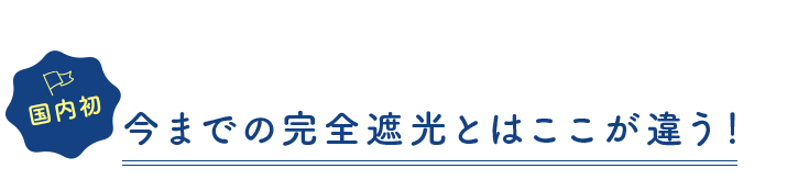 今までの完全遮光とはここが違う！