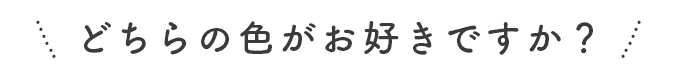 どちらの色がお好きですか？